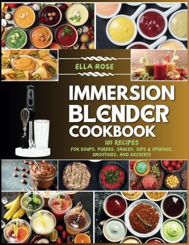 Immersion Blender Cookbook 101 Recipes for Soups, Purees, Sauces, Dips & Spreads, Smoothies, and Desserts