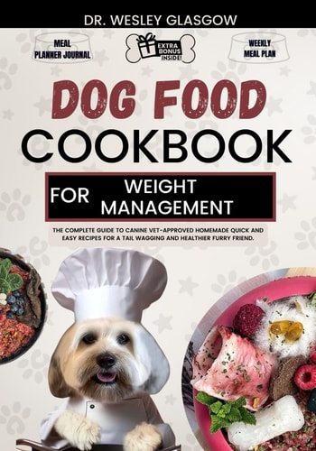 Dog Food Cookbook for Weight Management The Complete Guide to Canine Vet-Approved Homemade Quick and Easy Recipes for a Tail Wagging and Healthier Furry Friend.