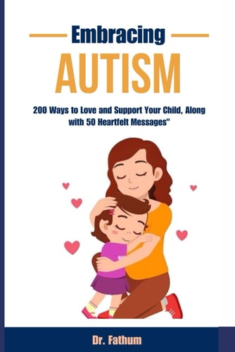Embracing Autism "200 Ways to Love and Support Your Child, Along with 50 Heartfelt Messages"