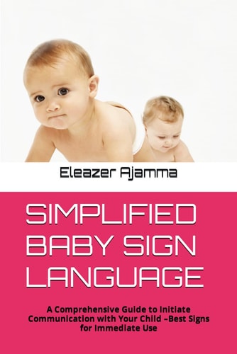 Simplified Baby Sign Language A Comprehensive Guide to Initiate Communication with Your Child -Best Signs for Immediate Use