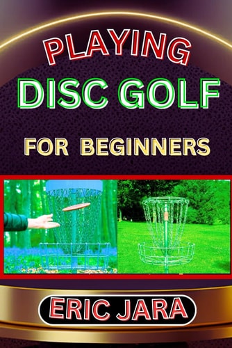 Playing Disc Golf for Beginners Complete Procedural Melody Guide To Understand, Learn And Master How To Play Disc Golf Like A Pro Even With No Former Experience