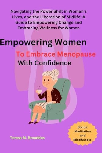 Empowering Women to Embrace Menopause with Confidence Navigating the Power Shift in Women's Lives, and the Liberation of Midlife: A Guide to Empowering Change and Embracing Wellness for Women