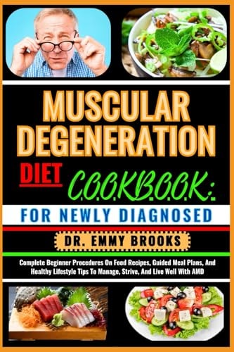 Muscular Degeneration Diet Cookbook FOR NEWLY DIAGNOSED : Complete Beginner Procedures On Food Recipes, Guided Meal Plans, And Healthy Lifestyle Tips To Manage, Strive, And Live Well With AMD