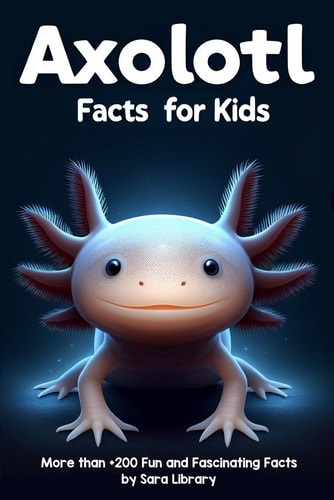 Axolotl Facts Book For Kids Axolotl Facts for Kids with More Than +200 Fun and Fascinating Facts About The Axolotl Salamander Dive Into the Intriguing Universe of Axolotls and Discover All There Is to Know About These Captivating Creatures