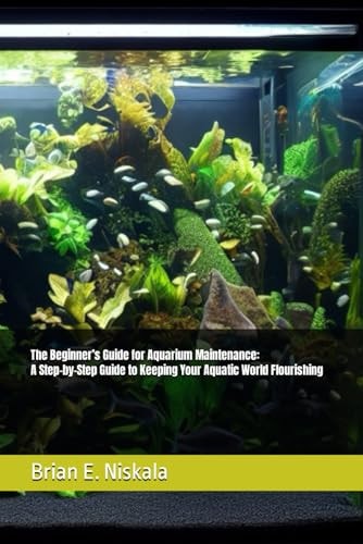The Beginner's Guide for Aquarium Maintenance A Step-by-Step Guide to Keeping Your Aquatic World Flourishing
