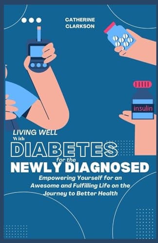 Living Well with Diabetes for the Newly Diagnosed Empowering Yourself for an Awesome and Fulfilling Life on the Journey to Better Health