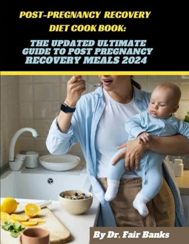 Post-Pregnancy Recovery Diet Cookbook The Updated Ultimate Guide to Post Pregnancy Recovery Meals 2024: Ingredients, Procedures and Nutritional Facts