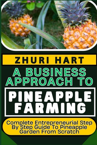 A Business Approach to Pineapple Farming Complete Entrepreneurial Step By Step Guide To Pineapple Garden From Scratch