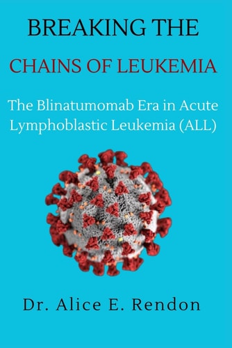 Breaking The Chains Of Leukemia The Blinatumomab Era in Acute Lymphoblastic Leukemia (ALL).