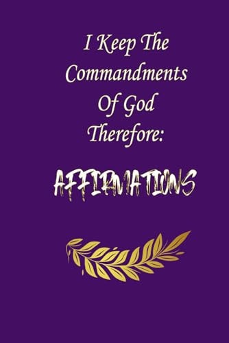 I Keep The Commandments Of God Therefore AFFIRMATIONS: Subtitle: "Unlocking the Power of Faith Through Biblical Affirmations"