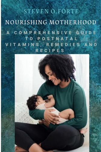 Nourishing Motherhood A Comprehensive Guide to Postnatal Vitamins, Remedies and Recipes