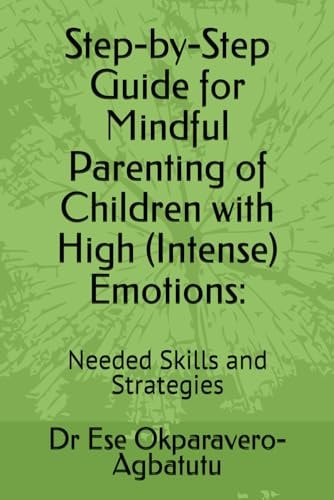 Step-by-Step Guide for Mindful Parenting of Children with High (Intense) Emotions Needed Skills and Strategies