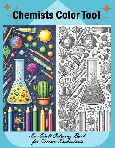 Chemists Color Too An Adult Coloring Book for Science Enthusiasts: Discover the Beauty of Chemistry Through Coloring