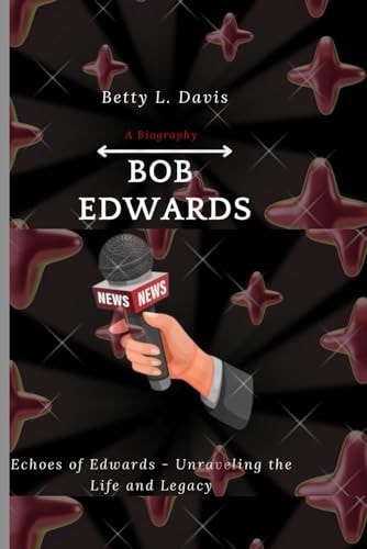 Bob Edwards Echoes of Edwards - Unraveling the Life and Legacy
