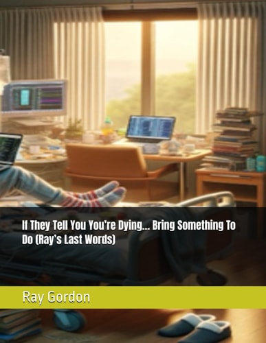 If They Tell You You're Dying... Bring Something To Do (Ray's Last Words)