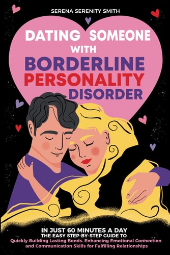 Dating Someone with Borderline Personality Disorder In Just 60 Minutes a Day: The Easy Step-By-Step Guide to Quickly Building Lasting Bonds