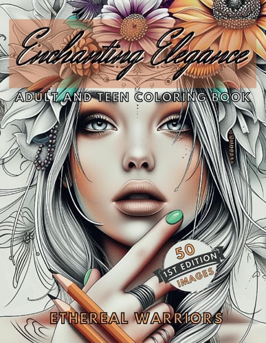 Enchanting Elegance Ethereal Warriors Edition Adult and Teen Coloring Book 50 Elegant Images of Ethereal Warriors with Flowers! Stress Relief, Relaxation, Mindfulness and Artistic Creation Coloring Book