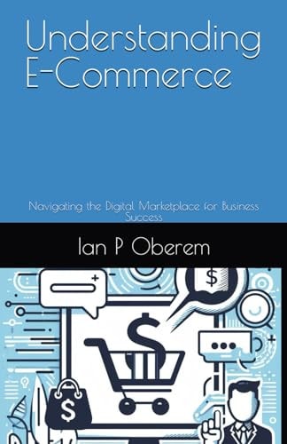 Understanding E-Commerce Navigating the Digital Marketplace for Business Success