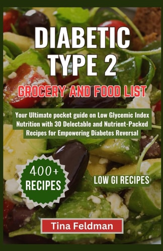 Diabetic Type 2 Grocery and Food List Your Ultimate Pocket Guide on Low Glycemic Index Nutrition with 30 Delectable and Nutrient-Packed Recipes for Empowering Diabetes Reversal