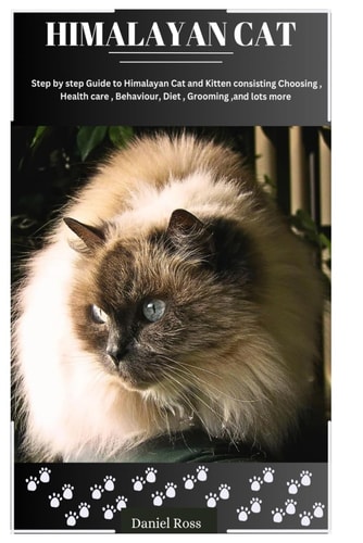 Himalayan Cat Step by Step Guide to Himalayan Cat and Kitten Consisting Choosing, Health Care, Behaviour, Diet, Grooming and Lots More