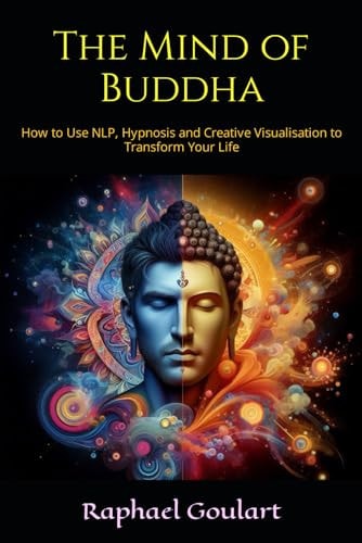 The Mind of Buddha How to Use NLP, Hypnosis and Creative Visualisation to Transform Your Life