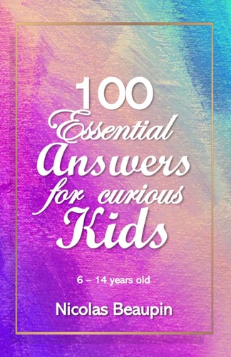 Children's Book 100 Essential Answers for Curious Kids: Unlocking Curiosity: 100 Fascinating Answers for Inquisitive Minds (Ages 6-14)