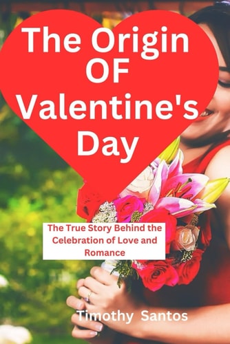 The Origin of Valentine's Day The True Story Behind the Celebration of Love and Romance