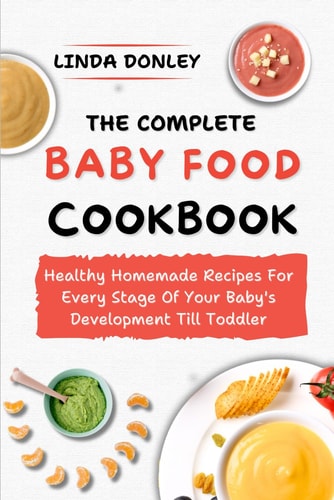 The Complete Baby Food Cookbook Healthy Homemade Recipes For Every Stage Of Your Baby's Development Till Toddler