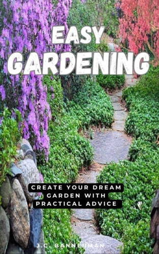 Easy Gardening Create Your Dream Garden with Practical Advice