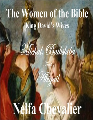 THE WOMEN OF THE BIBLE, King David's Wives Michal, Bathsheba and Abigail
