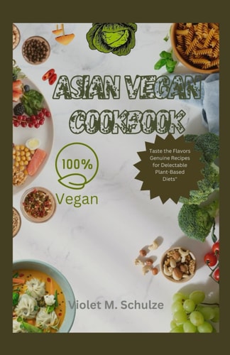 Asian Vegan Cookbook Taste the Flavors: Genuine Asian Vegan Recipes for Delectable Plant-Based Diets"