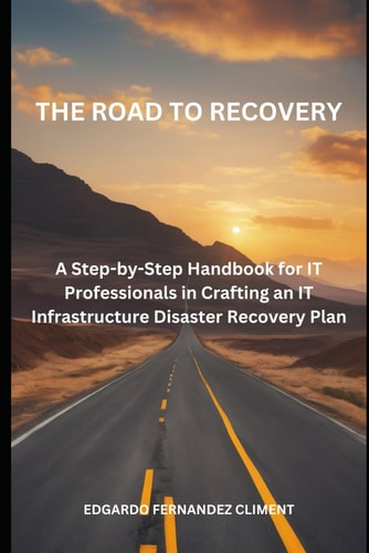 The Road to Recovery : A Step-by-Step Guide for IT Professionals in Crafting an IT Infrastructure Disaster Recovery Plan