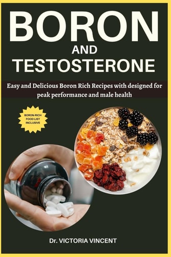 Boron and Testosterone Easy and Delicious Boron Rich Recipes with a Food List Designed for Peak Performance and Male Health