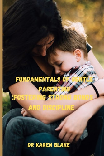 Fundamentals of Gentle Parenting Fostering Strong Bonds and Discipline
