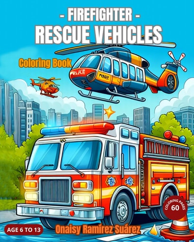 Firefighter Rescue Vehicles Coloring Book, Rescue Trucks, Police Patrols, Fire Trucks, Ambulances, Rescue Boats, Police Helicopters. Swat -Age 6 to 13