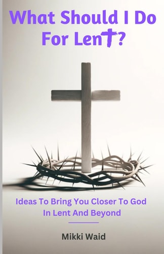 What Should I Do For Lent? Ideas To Bring You Closer To God In Lent And Beyond