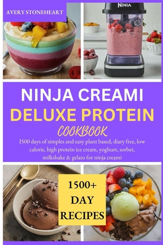 Ninja Creami Deluxe Protein Cookbook I500 Days of Simples and Easy Plant Based, Diary Free, Low Calorie, High Protein Ice Cream, Yoghurt, Sorbet, Milkshake & Gelato for Ninja Creami