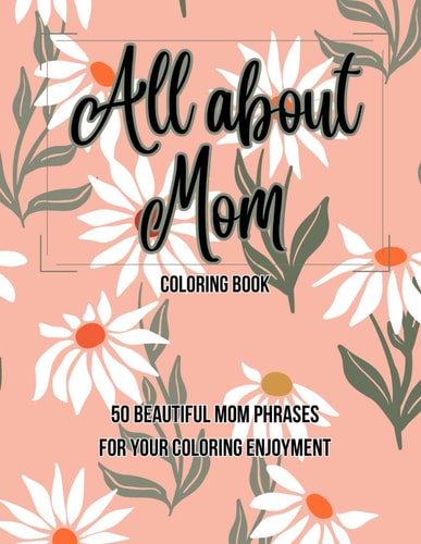All about Mom Coloring Book 50 Beautiful Mom Phrases for Your Coloring Enjoyment
