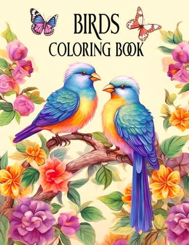 Birds Coloring Book for Adults and Teens with Beautiful Avian Scenes and Flowers for Relaxation, Stress Relief, and Creativity