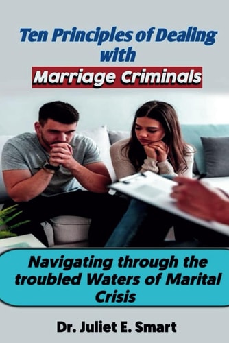 Ten Principles of Dealing with Marriage Criminals Navigating Through the Troubled Waters of Marital Crisis, Marriage Therapy, Marriage Self Help Book, a Guide to a Fulfilling Marriage