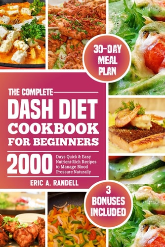 The Complete Dash Diet Cookbook for Beginners 2000 Days Quick & Easy Nutrient-Rich Recipes to Manage Blood Pressure Naturally