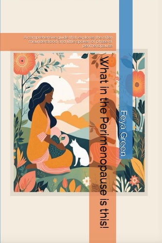 What in the Perimenopause is This! A Comprehensive Guide that Explores the Often Misunderstood and Little Spoken of Phase of Perimenopause.