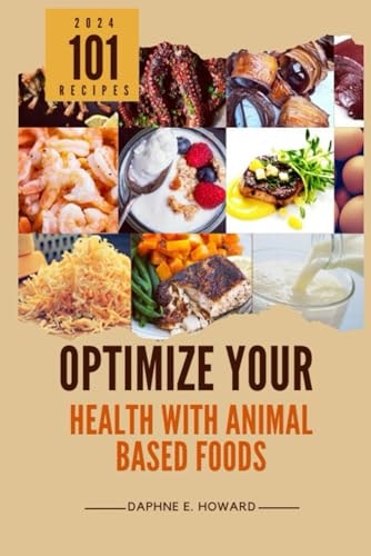 Optimize Your Health with Animal Based Foods 101 Recipes