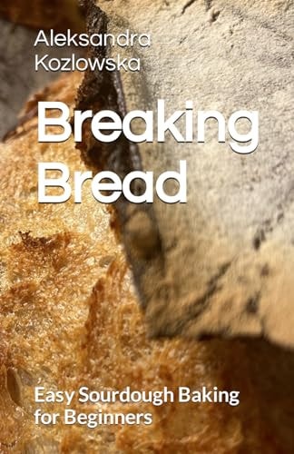 Breaking Bread Easy Sourdough Baking for Beginners