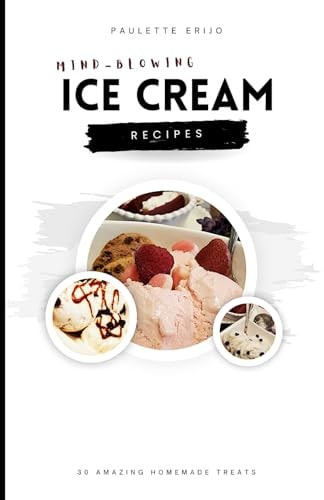 Mind-Blowing Ice Cream Recipes 30 Amazing Homemade Treats