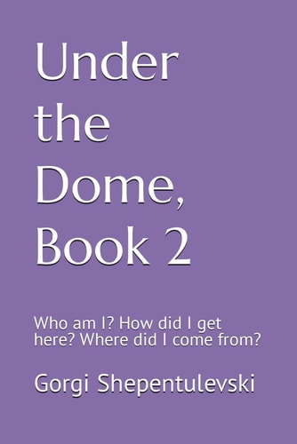 Under the Dome, Book 2 Who Am I? How Did I Get Here? Where Did I Come From?