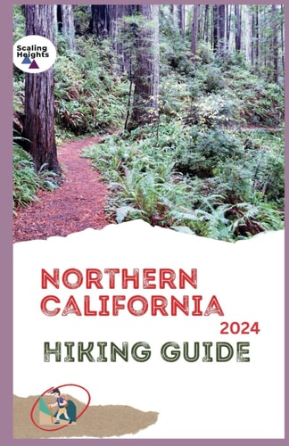 Northern California Hiking Guide 2024 From Redwoods to Rugged Peaks: A Wanderer's Guide to Northern California for All Levels