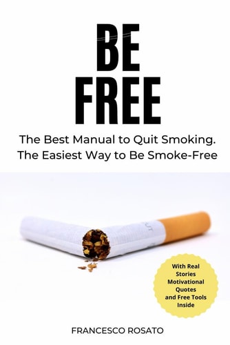 Be Free The Best Manual to Quit Smoking. The Easiest Way to Be Smoke-Free
