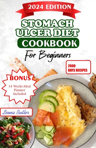 Stomach Ulcers Diet Cookbook For Beginners The Ultimate Guide to Relieving Symptoms, Improving Health, and Enhancing Quality of Life with Delicious Recipes