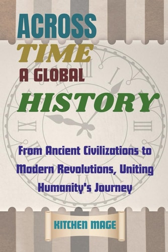 Across Time A Global History: From Ancient Civilizations to Modern Revolutions, Uniting Humanity's Journey